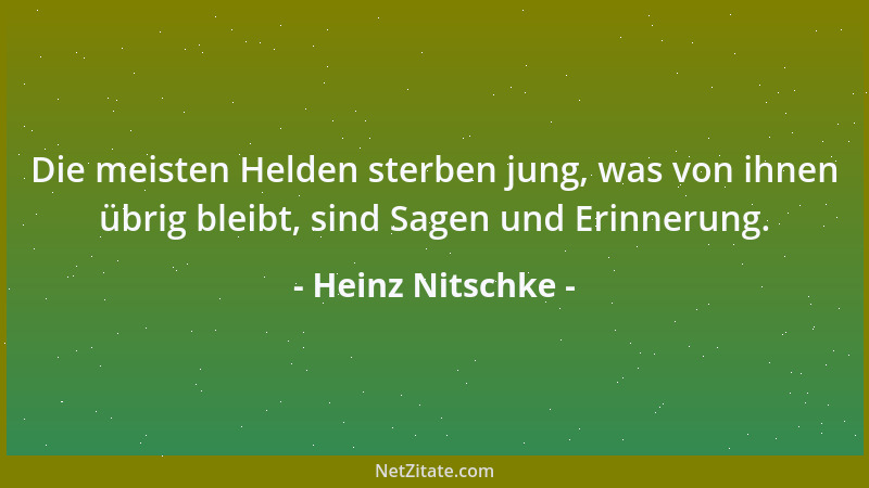 Heinz Nitschke - Die meisten Helden sterben jung, was von ihnen übrig bleibt, sind Sagen und Erinnerung....