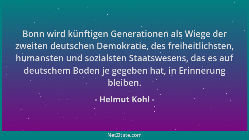 Helmut Kohl - Bonn wird künftigen Generationen als Wiege der zweiten deutschen Demokratie, des freiheitlichsten, humansten...