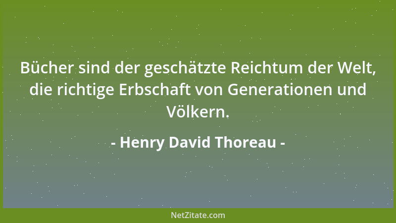 Henry David Thoreau - Bücher sind der geschätzte Reichtum der Welt, die richtige Erbschaft von Generationen und Völkern....