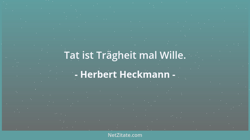 Herbert Heckmann - Tat ist Trägheit mal Wille....