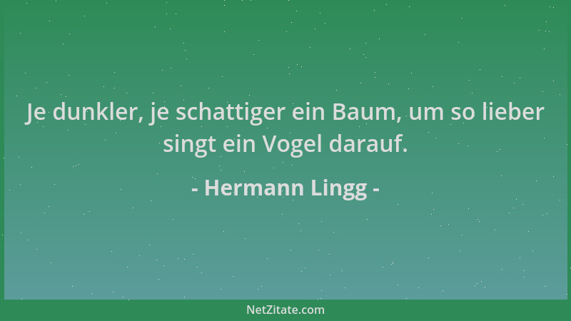 Hermann Lingg - Je dunkler, je schattiger ein Baum, um so lieber singt ein Vogel darauf....