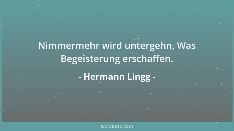 Hermann Lingg - Nimmermehr wird untergehn, Was Begeisterung erschaffen....
