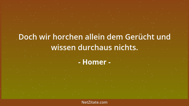 Homer - Doch wir horchen allein dem Gerücht und wissen durchaus nichts....
