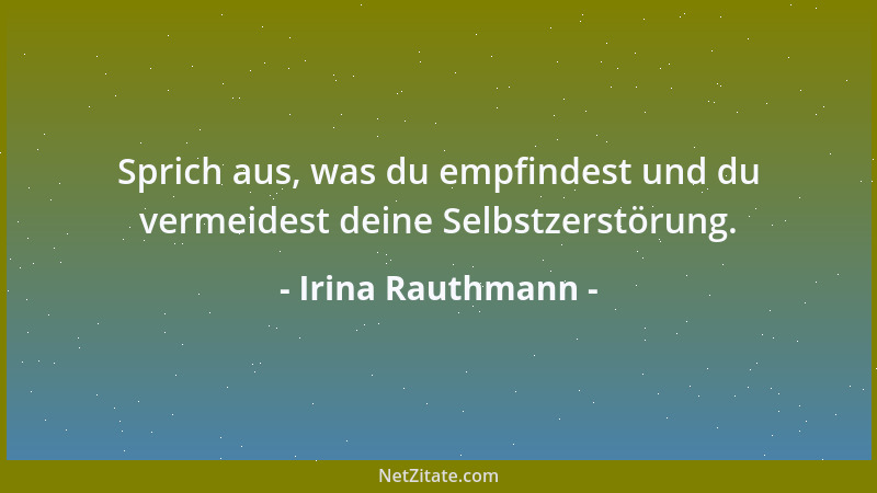 Irina Rauthmann - Sprich aus, was du empfindest und du vermeidest deine Selbstzerstörung....