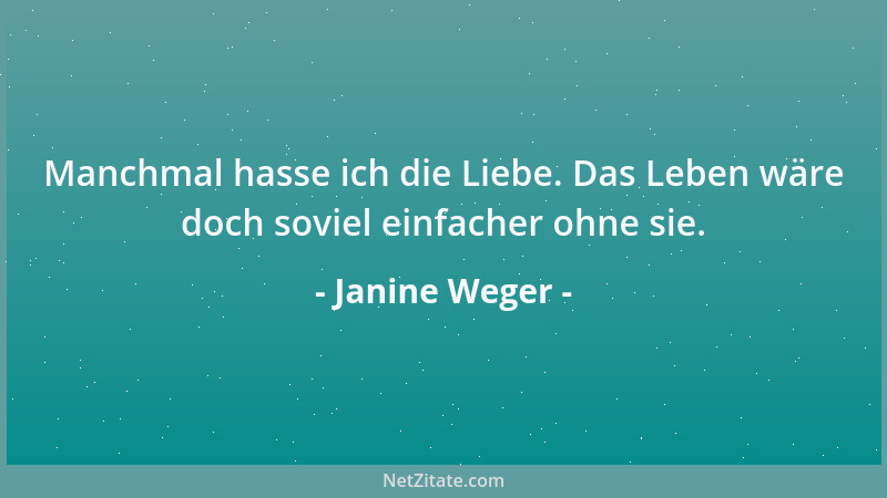 Janine Weger - Manchmal hasse ich die Liebe. Das Leben wäre doch soviel einfacher ohne sie....
