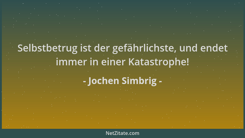 Jochen Simbrig - Selbstbetrug ist der gefährlichste, und endet immer in einer Katastrophe!...