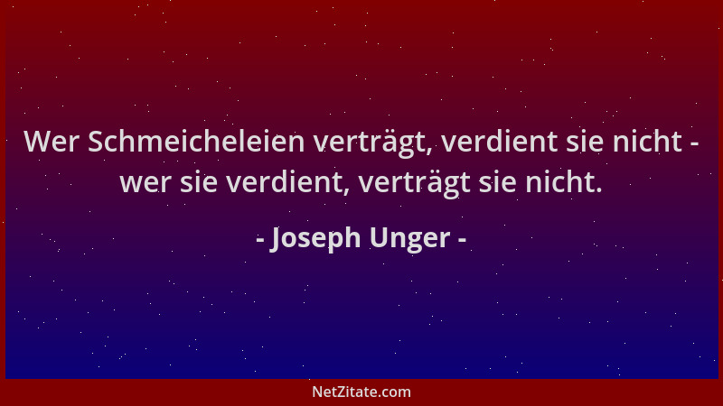 Joseph Unger - Wer Schmeicheleien verträgt, verdient sie nicht - wer sie verdient, verträgt sie nicht....