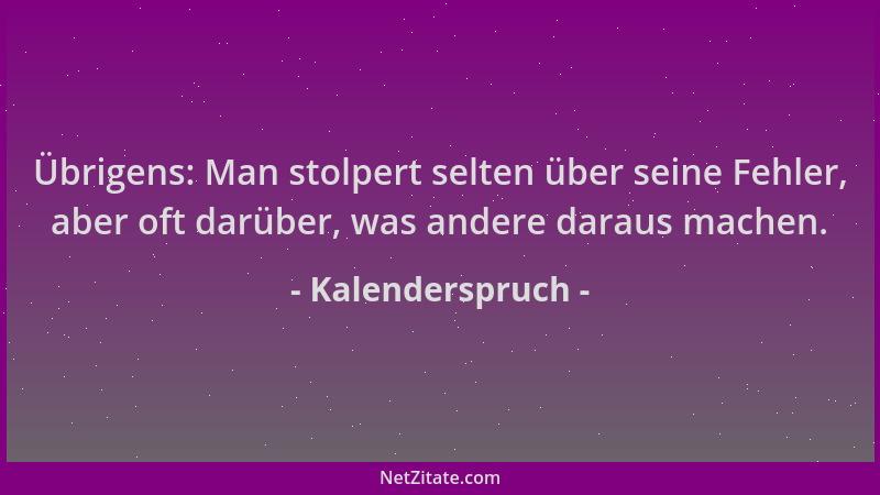 Kalenderspruch - Übrigens: Man stolpert selten über seine Fehler, aber oft darüber, was andere daraus machen....