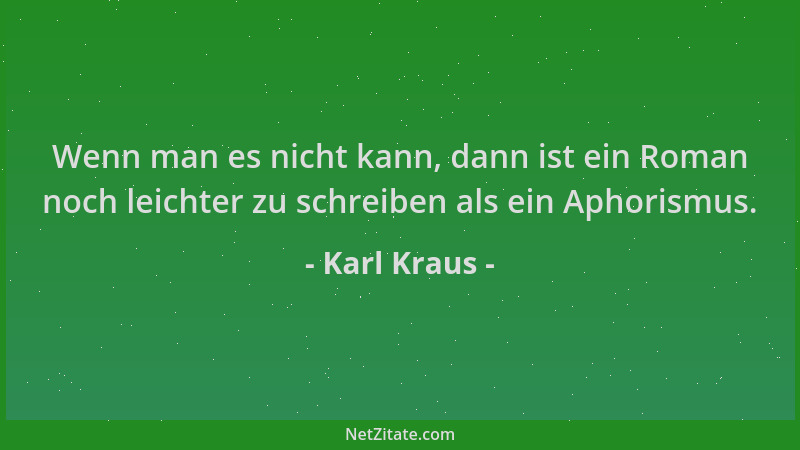 Karl Kraus - Wenn man es nicht kann, dann ist ein Roman noch leichter zu schreiben als ein Aphorismus....