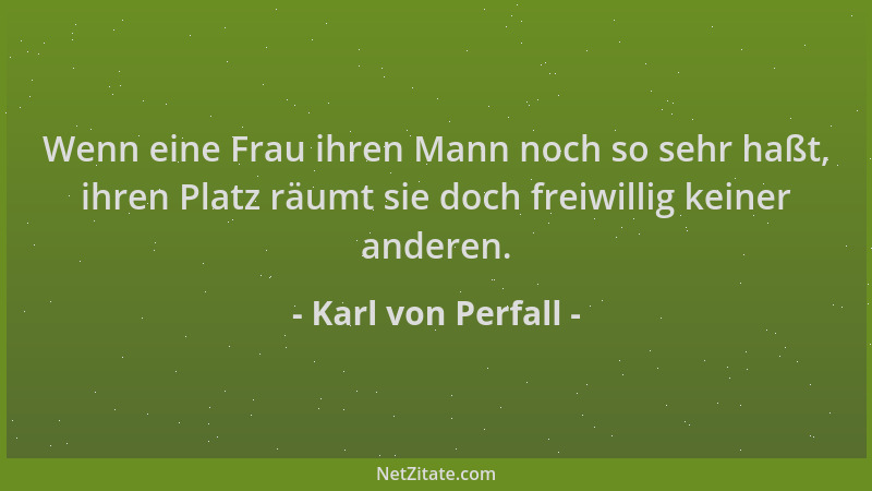 Karl von Perfall - Wenn eine Frau ihren Mann noch so sehr haßt, ihren Platz räumt sie doch freiwillig keiner anderen....