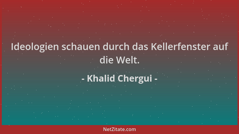 Khalid Chergui - Ideologien schauen durch das Kellerfenster auf die Welt....