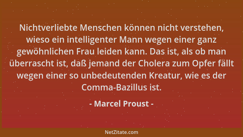 Marcel Proust - Nichtverliebte Menschen können nicht verstehen, wieso ein intelligenter Mann wegen einer ganz gewöhnlichen...
