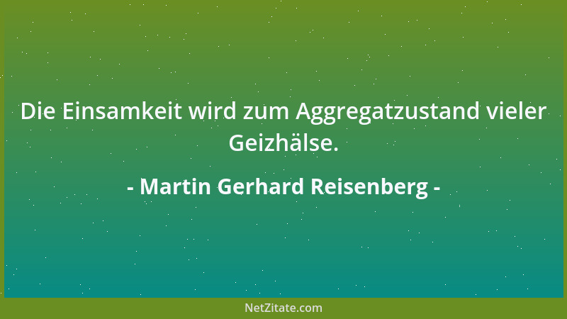 Martin Gerhard Reisenberg - Die Einsamkeit wird zum Aggregatzustand vieler Geizhälse....