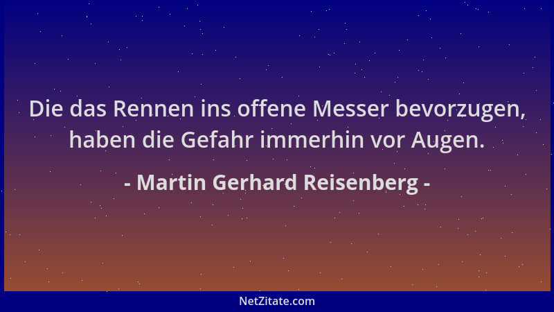 Martin Gerhard Reisenberg - Die das Rennen ins offene Messer bevorzugen, haben die Gefahr immerhin vor Augen....