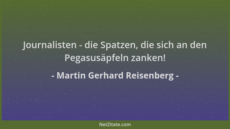 Martin Gerhard Reisenberg - Journalisten - die Spatzen, die sich an den Pegasusäpfeln zanken!...