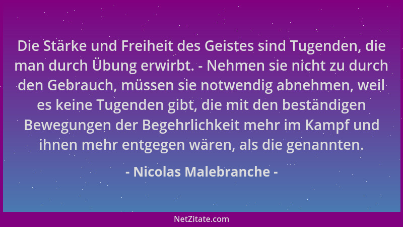 Nicolas Malebranche - Die Stärke und Freiheit des Geistes sind Tugenden, die man durch Übung erwirbt. - Nehmen sie nicht zu...