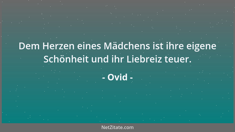 Ovid - Dem Herzen eines Mädchens ist ihre eigene Schönheit und ihr Liebreiz teuer....