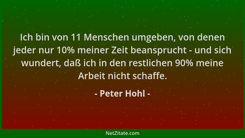Peter Hohl - Ich bin von 11 Menschen umgeben, von denen jeder nur 10% meiner Zeit beansprucht - und sich wundert, daß ich i...