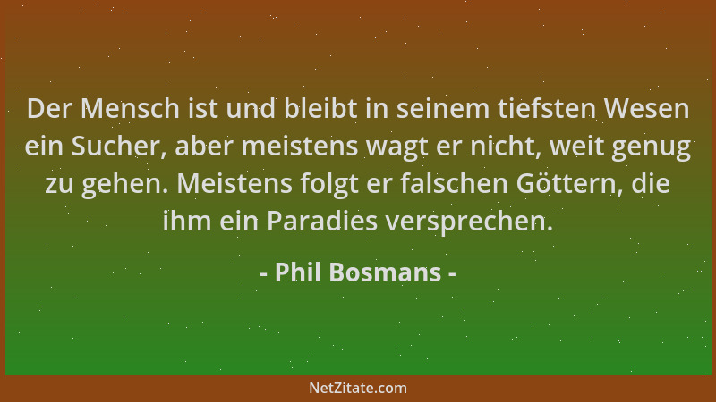 Phil Bosmans - Der Mensch ist und bleibt in seinem tiefsten Wesen ein Sucher, aber meistens wagt er nicht, weit genug zu ge...