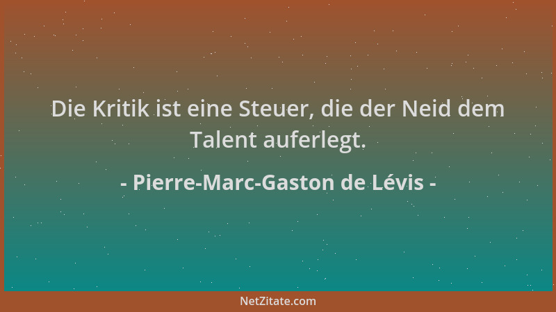 Pierre-Marc-Gaston de Lévis - Die Kritik ist eine Steuer, die der Neid dem Talent auferlegt....