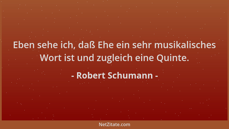 Robert Schumann - Eben sehe ich, daß Ehe ein sehr musikalisches Wort ist und zugleich eine Quinte....