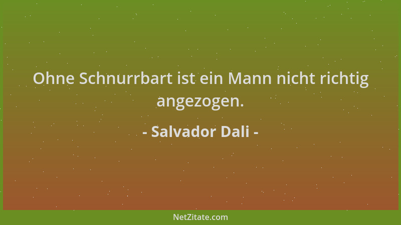 Salvador Dali - Ohne Schnurrbart ist ein Mann nicht richtig angezogen....