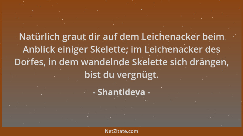 Shantideva - Natürlich graut dir auf dem Leichenacker beim Anblick einiger Skelette; im Leichenacker des Dorfes, in dem wan...