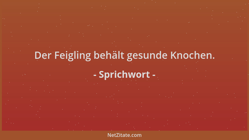 Sprichwort - Der Feigling behält gesunde Knochen....