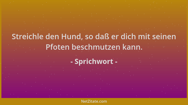 Sprichwort - Streichle den Hund, so daß er dich mit seinen Pfoten beschmutzen kann....