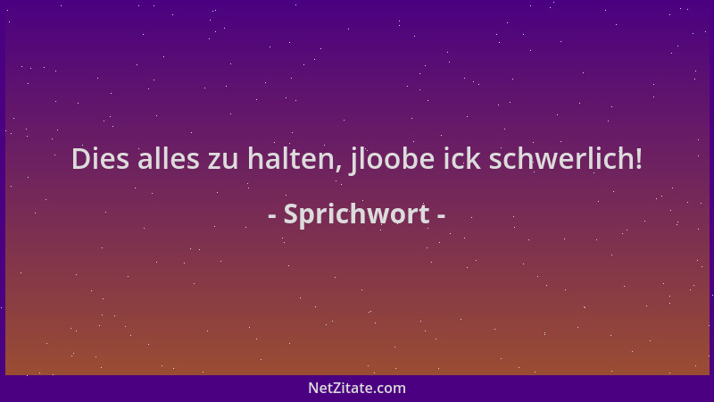 Sprichwort - Dies alles zu halten, jloobe ick schwerlich!...