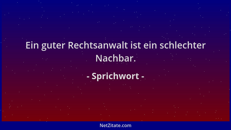 Sprichwort - Ein guter Rechtsanwalt ist ein schlechter Nachbar....