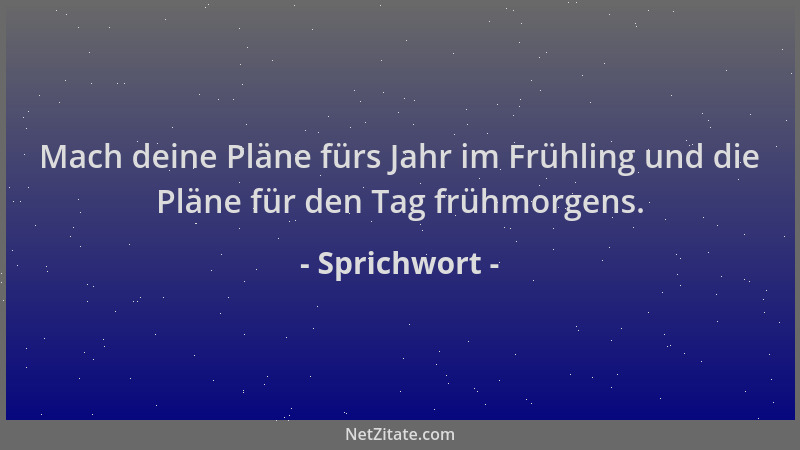 Sprichwort - Mach deine Pläne fürs Jahr im Frühling und die Pläne für den Tag frühmorgens....
