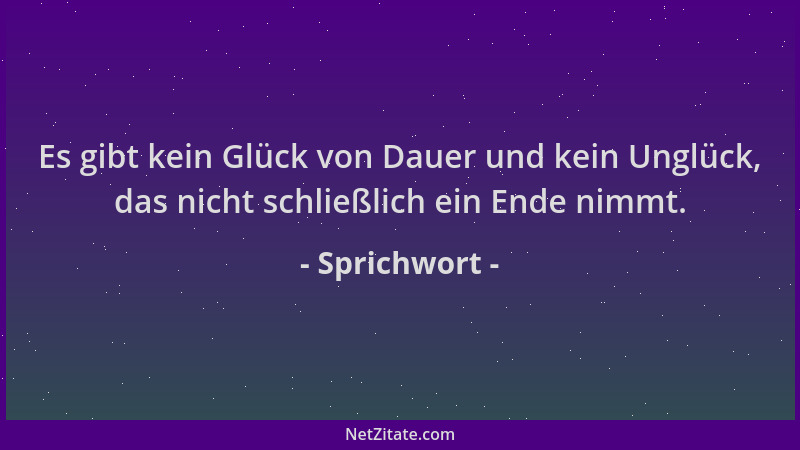 Sprichwort - Es gibt kein Glück von Dauer und kein Unglück, das nicht schließlich ein Ende nimmt....