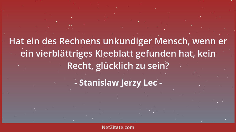 Stanislaw Jerzy Lec - Hat ein des Rechnens unkundiger Mensch, wenn er ein vierblättriges Kleeblatt gefunden hat, kein Recht...