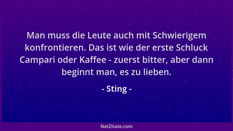 Sting - Man muss die Leute auch mit Schwierigem konfrontieren. Das ist wie der erste Schluck Campari oder Kaffee - zuerst b...