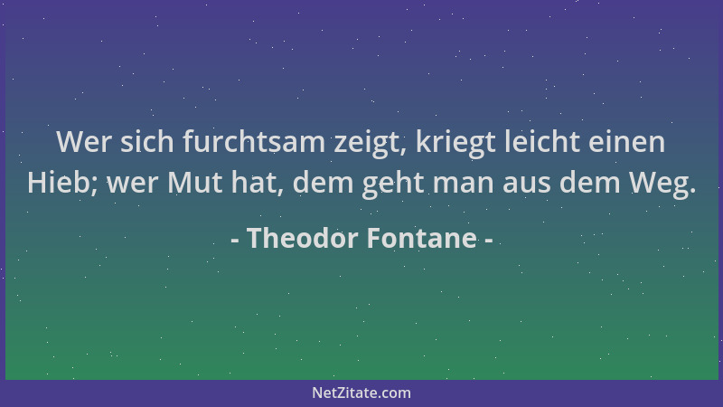 Theodor Fontane - Wer sich furchtsam zeigt, kriegt leicht einen Hieb; wer Mut hat, dem geht man aus dem Weg....