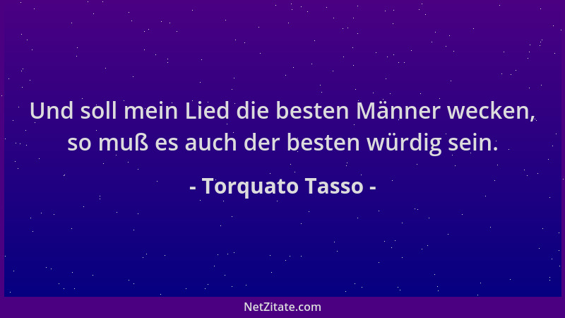 Torquato Tasso - Und soll mein Lied die besten Männer wecken, so muß es auch der besten würdig sein....