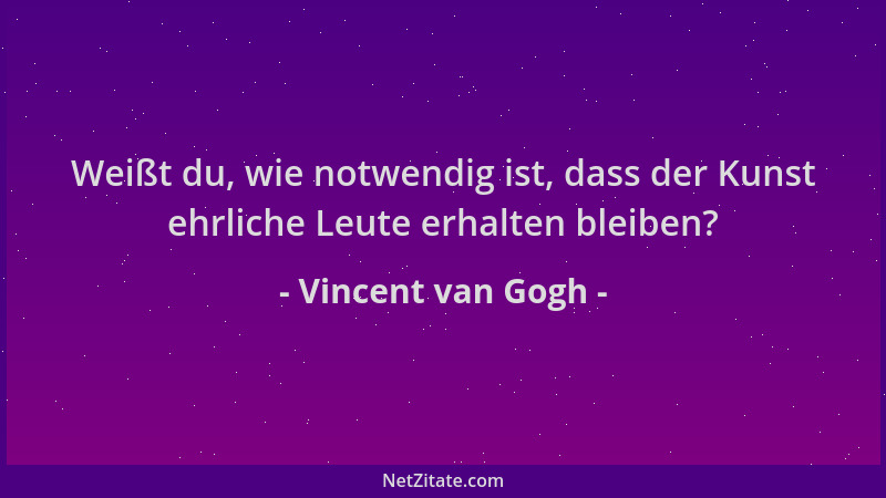Vincent van Gogh - Weißt du, wie notwendig ist, dass der Kunst ehrliche Leute erhalten bleiben?...