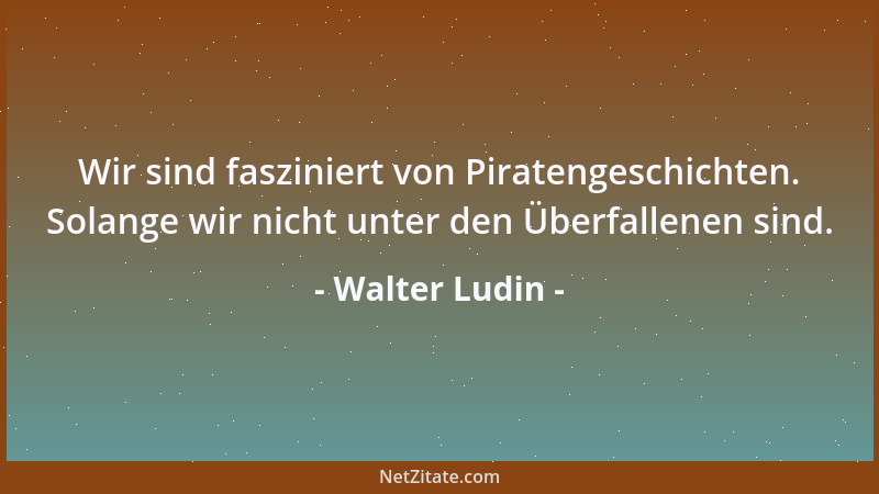 Walter Ludin - Wir sind fasziniert von Piratengeschichten. Solange wir nicht unter den Überfallenen sind....