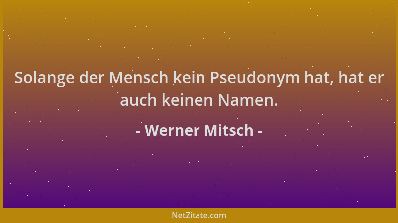 Werner Mitsch - Solange der Mensch kein Pseudonym hat, hat er auch keinen Namen....