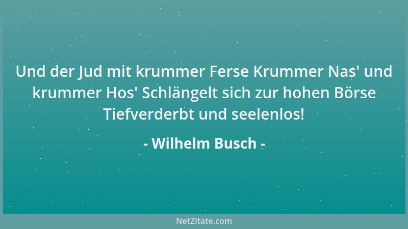 Wilhelm Busch - Und der Jud mit krummer Ferse Krummer Nas ' und krummer Hos ' Schlängelt sich zur hohen Börse Tiefverderbt un...