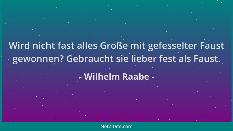 Wilhelm Raabe - Wird nicht fast alles Große mit gefesselter Faust gewonnen? Gebraucht sie lieber fest als Faust....
