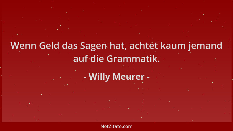 Willy Meurer - Wenn Geld das Sagen hat, achtet kaum jemand auf die Grammatik....
