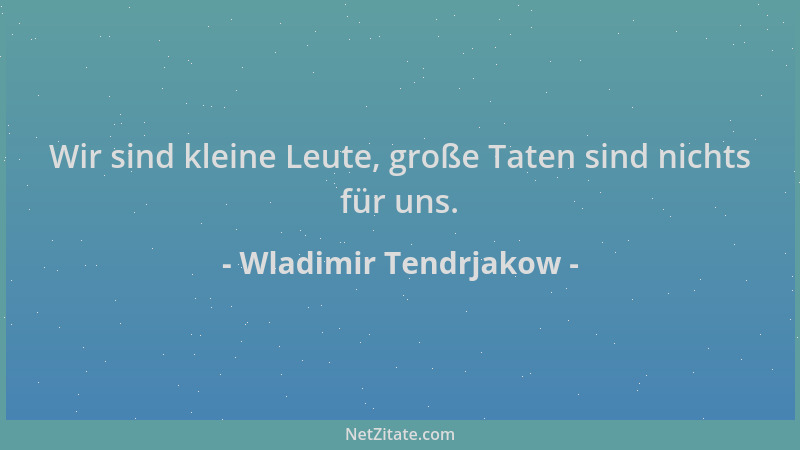 Wladimir Tendrjakow - Wir sind kleine Leute, große Taten sind nichts für uns....
