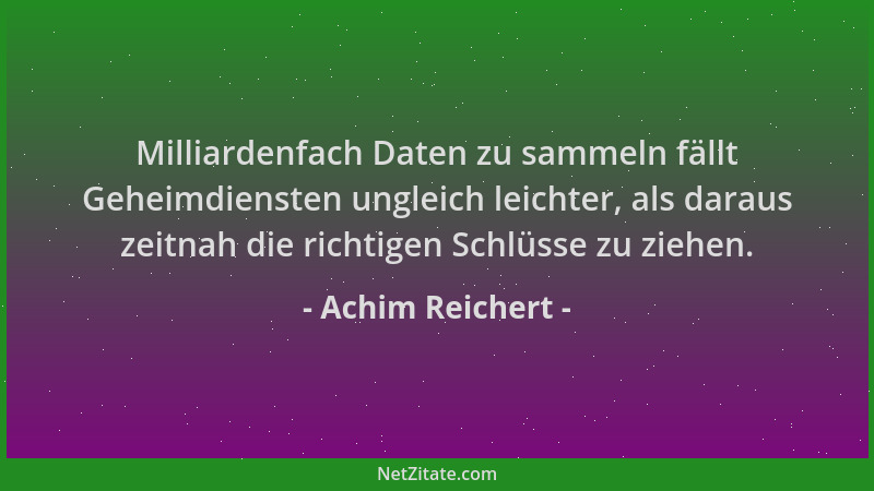Achim Reichert - Milliardenfach Daten zu sammeln fällt Geheimdiensten ungleich leichter, als daraus zeitnah die richtigen S...