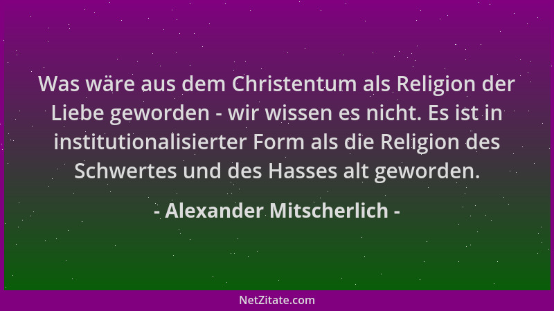 Alexander Mitscherlich - Was wäre aus dem Christentum als Religion der Liebe geworden - wir wissen es nicht. Es ist in inst...