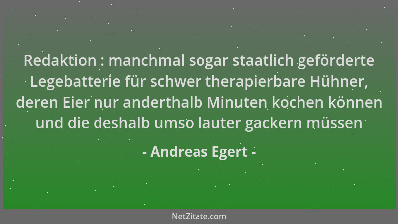 Andreas Egert - Redaktion : manchmal sogar staatlich geförderte Legebatterie für schwer therapierbare Hühner, deren Eier nu...