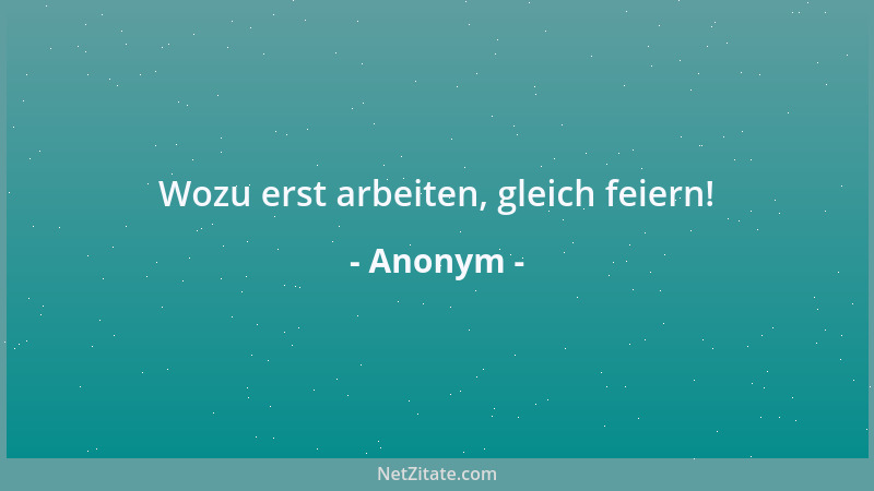 Anonym - Wozu erst arbeiten, gleich feiern!...