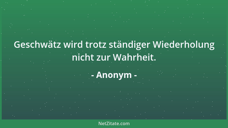 Anonym - Geschwätz wird trotz ständiger Wiederholung nicht zur Wahrheit....