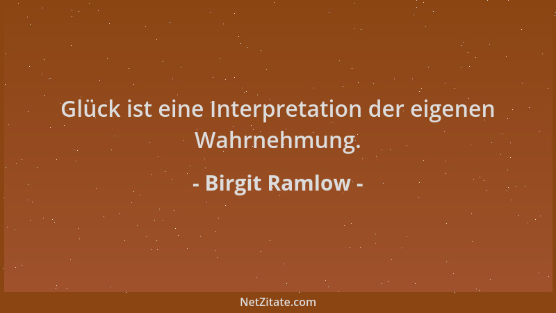 Birgit Ramlow - Glück ist eine Interpretation der eigenen Wahrnehmung....